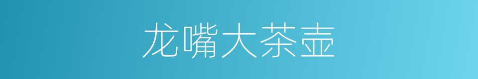 龙嘴大茶壶的同义词