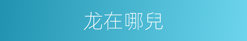 龙在哪兒的同義詞