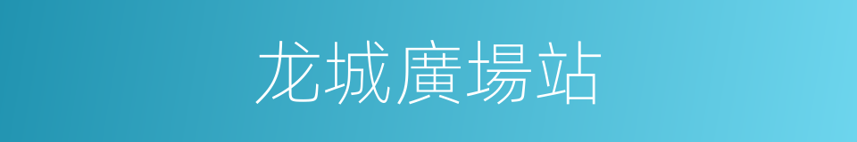 龙城廣場站的同義詞