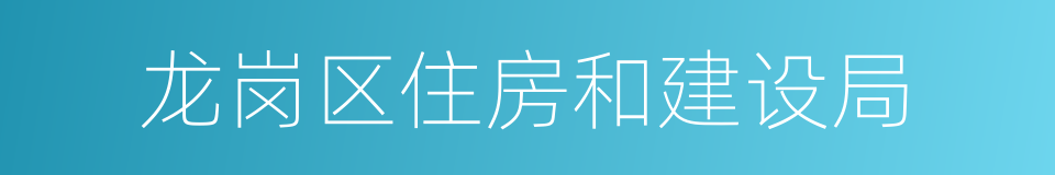 龙岗区住房和建设局的同义词