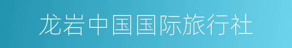 龙岩中国国际旅行社的同义词