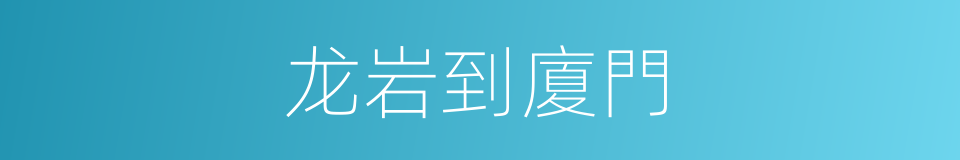 龙岩到廈門的同義詞