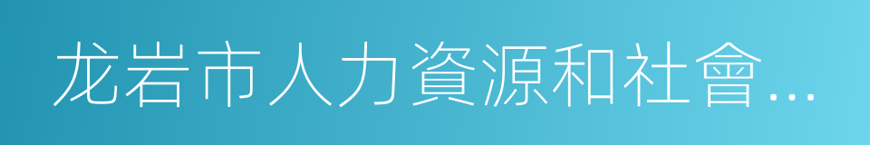 龙岩市人力資源和社會保障局的同義詞