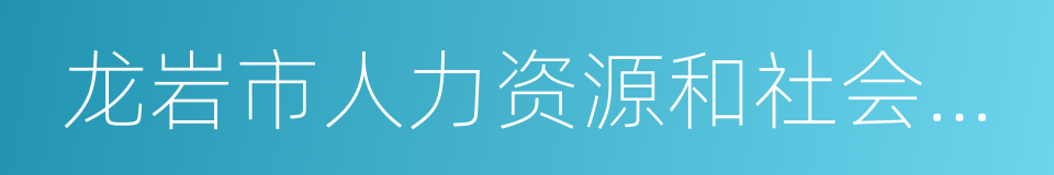 龙岩市人力资源和社会保障局的同义词