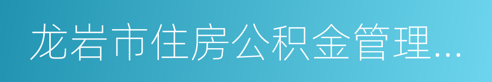 龙岩市住房公积金管理中心的同义词