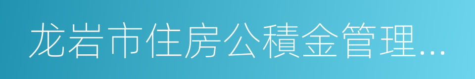 龙岩市住房公積金管理中心的同義詞