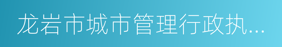 龙岩市城市管理行政执法局的同义词