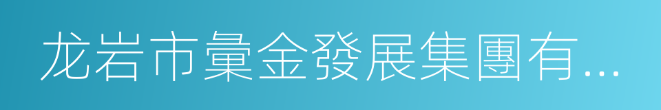 龙岩市彙金發展集團有限公司的同義詞