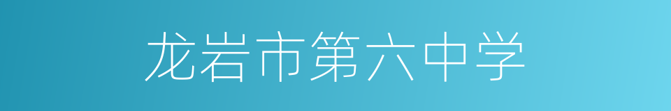 龙岩市第六中学的同义词