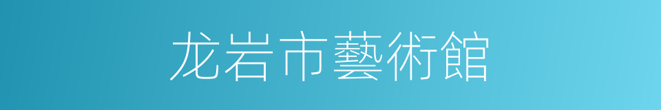 龙岩市藝術館的同義詞
