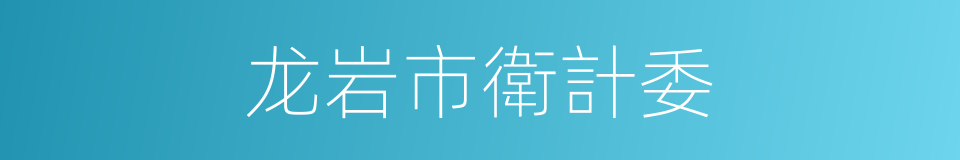 龙岩市衛計委的同義詞