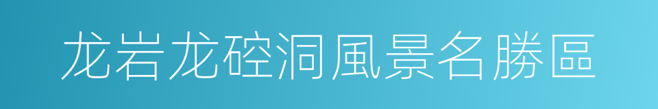 龙岩龙硿洞風景名勝區的同義詞