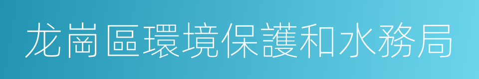 龙崗區環境保護和水務局的同義詞