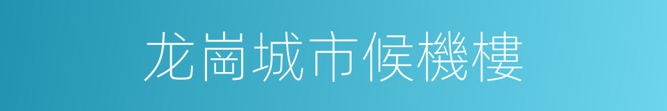 龙崗城市候機樓的同義詞