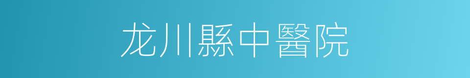 龙川縣中醫院的同義詞