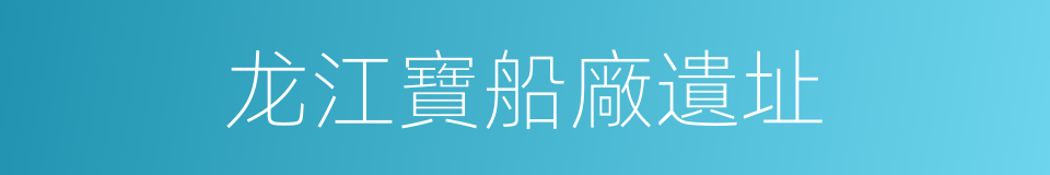 龙江寶船廠遺址的同義詞