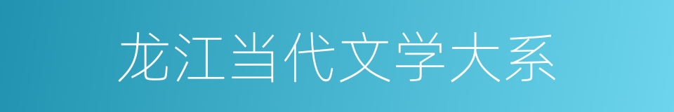 龙江当代文学大系的同义词