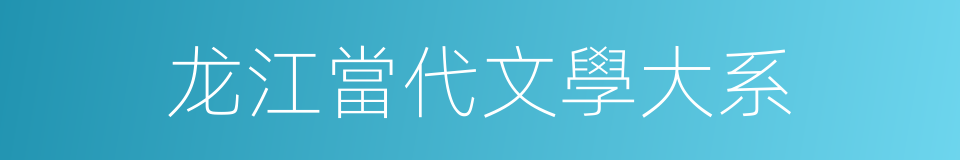 龙江當代文學大系的同義詞