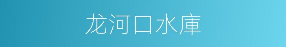 龙河口水庫的同義詞