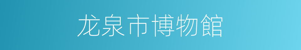 龙泉市博物館的同義詞