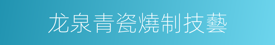 龙泉青瓷燒制技藝的同義詞