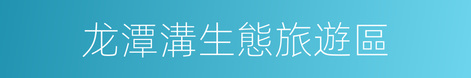 龙潭溝生態旅遊區的同義詞