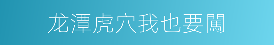 龙潭虎穴我也要闖的同義詞