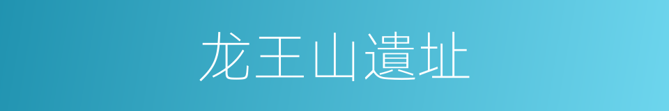 龙王山遺址的同義詞