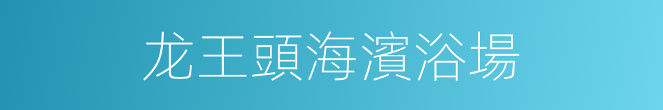 龙王頭海濱浴場的同義詞
