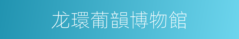 龙環葡韻博物館的同義詞