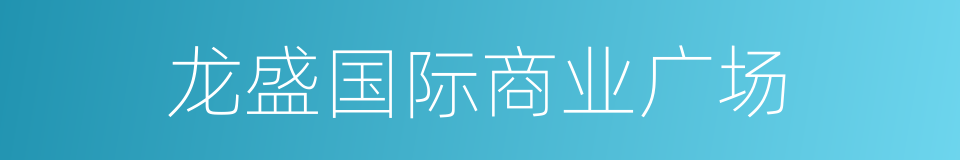 龙盛国际商业广场的同义词