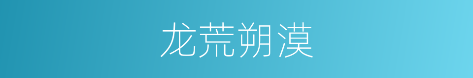 龙荒朔漠的意思