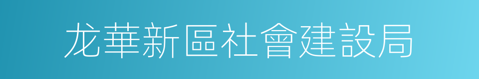 龙華新區社會建設局的同義詞