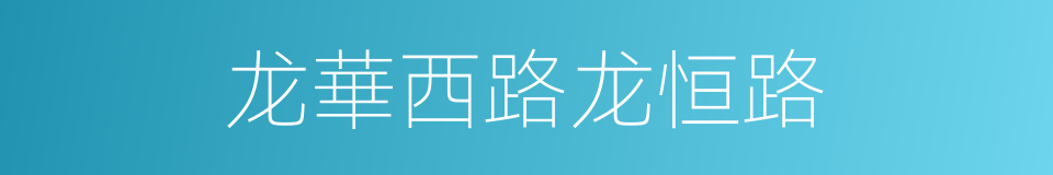 龙華西路龙恒路的同義詞