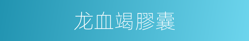 龙血竭膠囊的同義詞