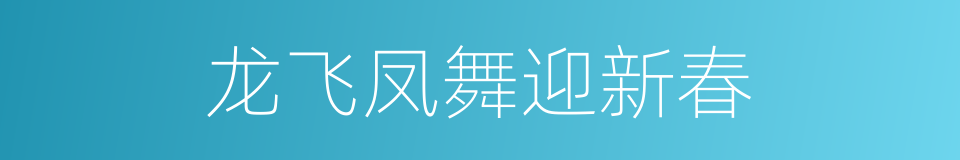 龙飞凤舞迎新春的同义词