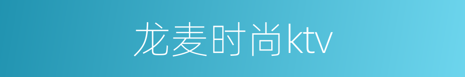龙麦时尚ktv的同义词