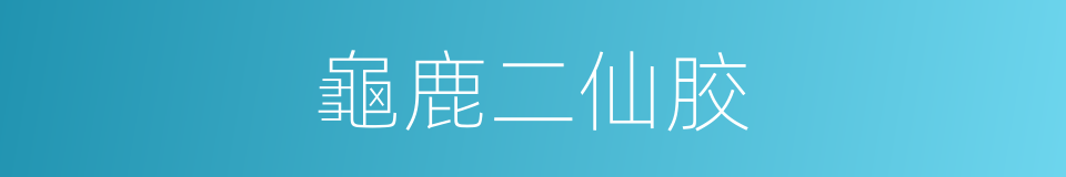 龜鹿二仙胶的同义词