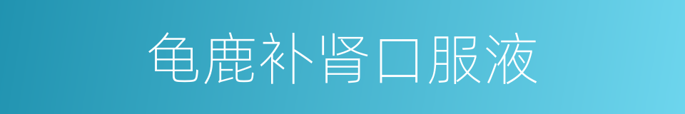 龟鹿补肾口服液的同义词