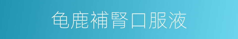 龟鹿補腎口服液的同義詞