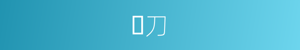 𠛅刀的同义词