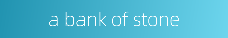 a bank of stone的同义词
