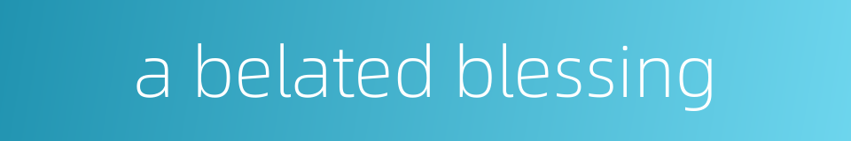 a belated blessing的同义词