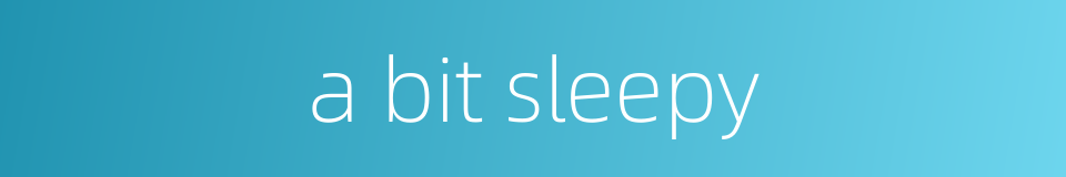 a bit sleepy的同义词