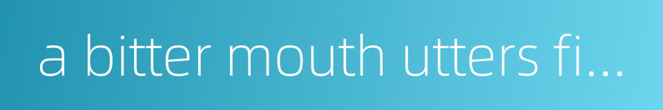 a bitter mouth utters fine words的同义词