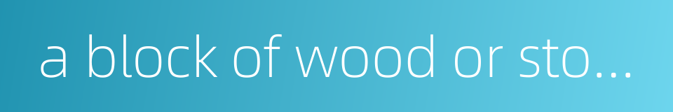 a block of wood or stone的同义词