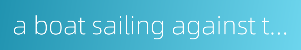 a boat sailing against the current must forge ahead or it will be driven back的同义词