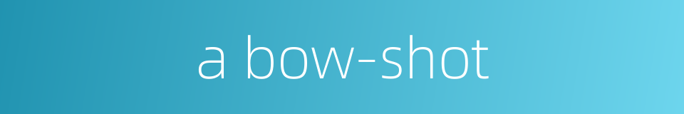a bow-shot的同义词