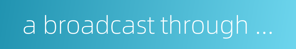 a broadcast through mobile phone的同义词