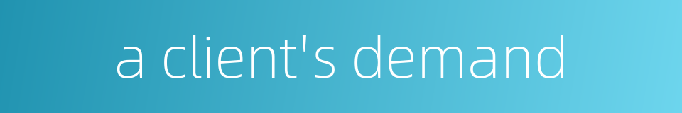 a client's demand的同义词